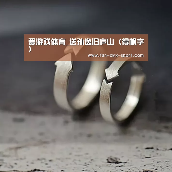 爱游戏体育_送孙逸归庐山(得帆字)(图1) 爱游戏官网